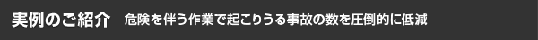 危険を伴う作業で起こりうる事故の数を圧倒的に低減