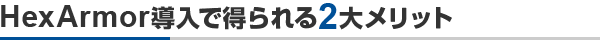 HexArmor導入で得られる2大メリット